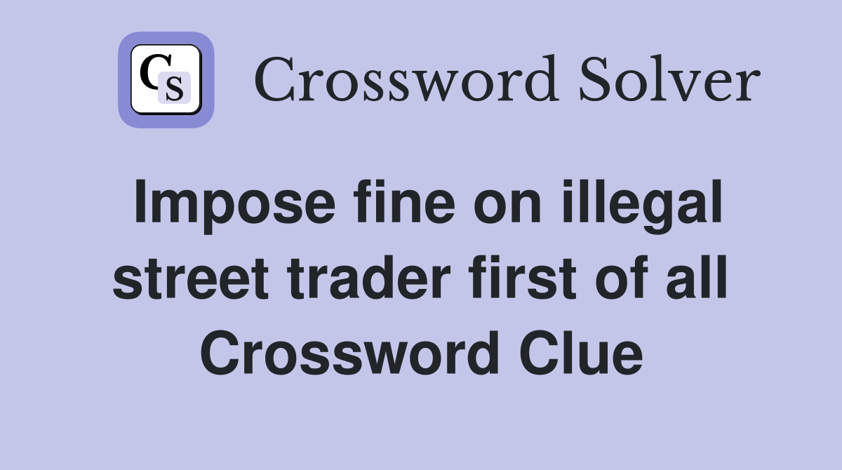 Impose fine on illegal street trader first of all Crossword Clue Answers Crossword Solver